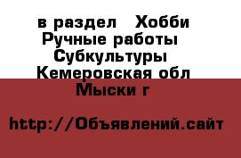  в раздел : Хобби. Ручные работы » Субкультуры . Кемеровская обл.,Мыски г.